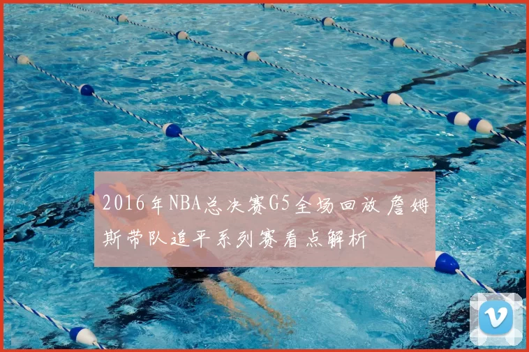 2016年NBA总决赛G5全场回放 詹姆斯带队追平系列赛看点解析