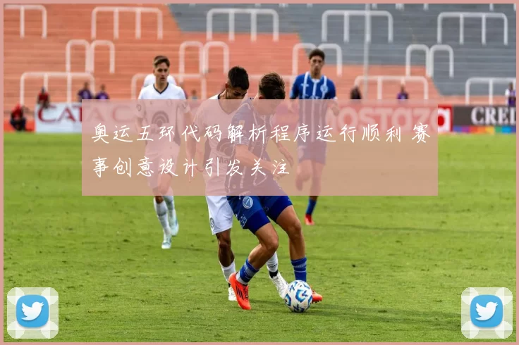 奥运五环代码解析程序运行顺利 赛事创意设计引发关注