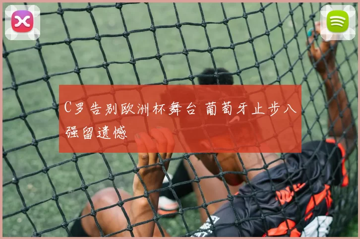 C罗告别欧洲杯舞台 葡萄牙止步八强留遗憾