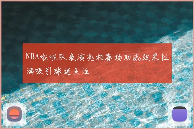 NBA啦啦队表演亮相赛场助威效果拉满吸引球迷关注