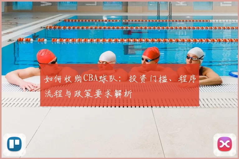 如何收购CBA球队:投资门槛、程序流程与政策要求解析