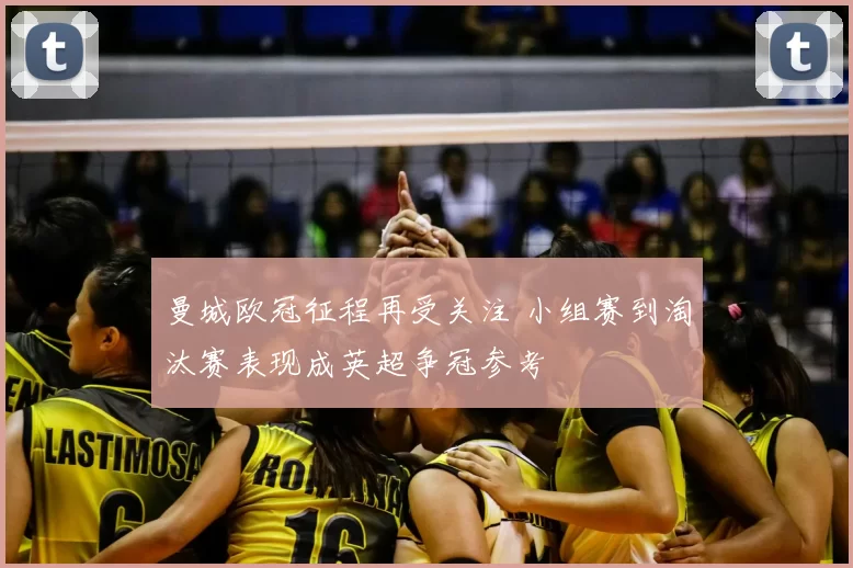 曼城欧冠征程再受关注 小组赛到淘汰赛表现成英超争冠参考