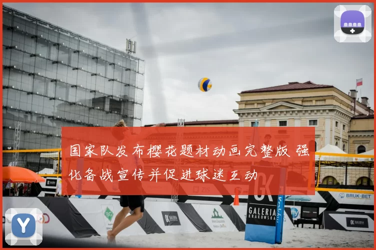 国家队发布樱花题材动画完整版 强化备战宣传并促进球迷互动