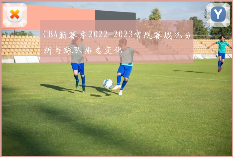 CBA新赛季2022-2023常规赛战况分析与球队排名变化