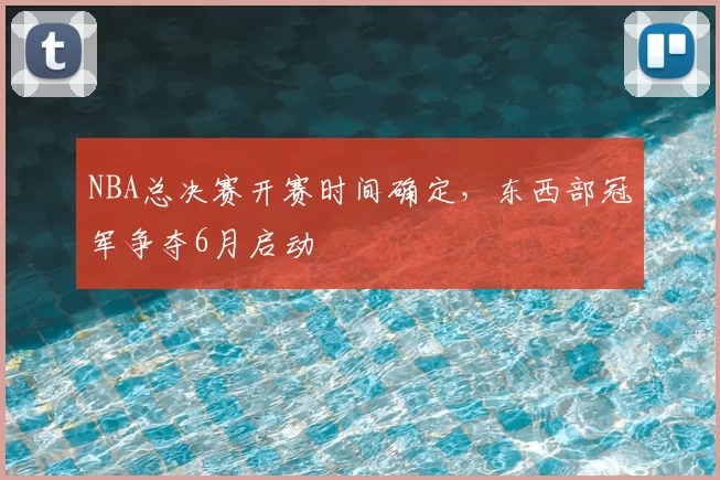 NBA总决赛开赛时间确定，东西部冠军争夺6月启动