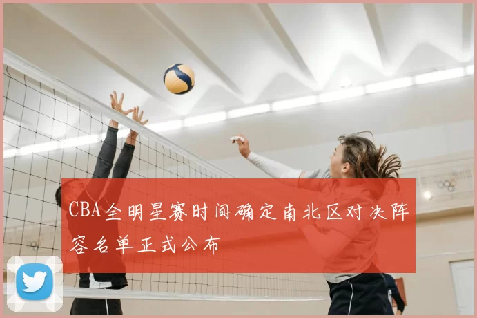 CBA全明星赛时间确定南北区对决阵容名单正式公布