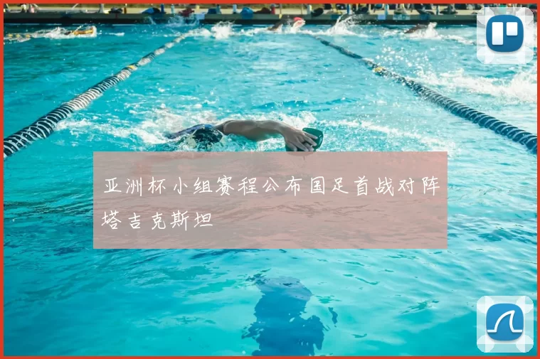 亚洲杯小组赛程公布国足首战对阵塔吉克斯坦