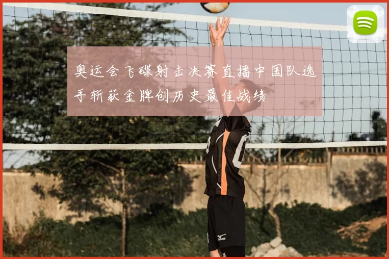 奥运会飞碟射击决赛直播中国队选手斩获金牌创历史最佳战绩