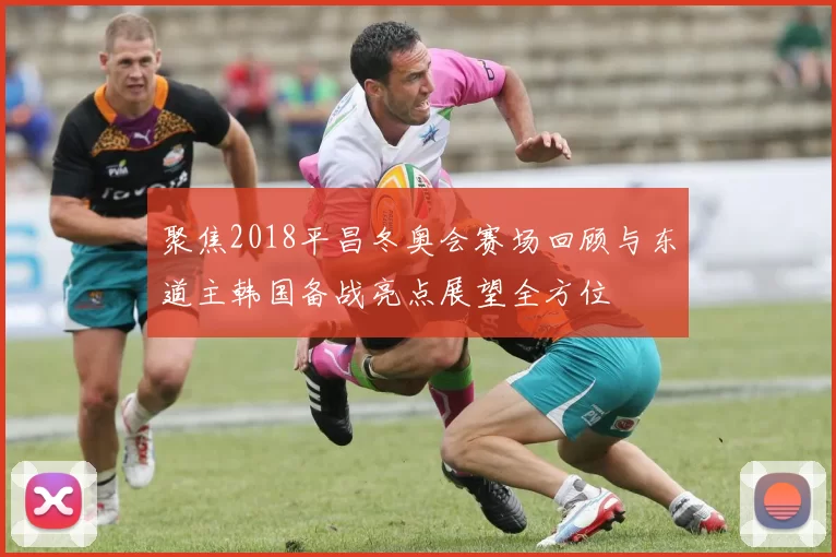 聚焦2018平昌冬奥会赛场回顾与东道主韩国备战亮点展望全方位