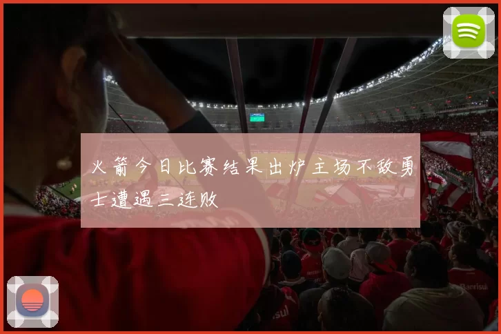 火箭今日比赛结果出炉主场不敌勇士遭遇三连败