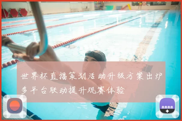 世界杯直播策划活动升级方案出炉多平台联动提升观赛体验