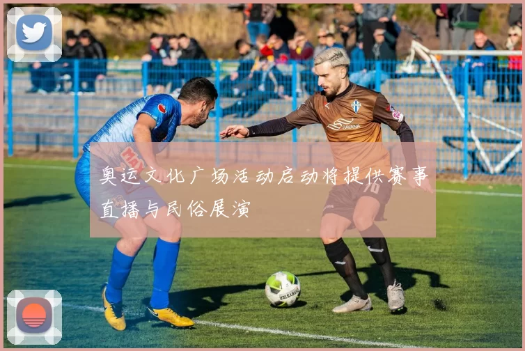 奥运文化广场活动启动将提供赛事直播与民俗展演