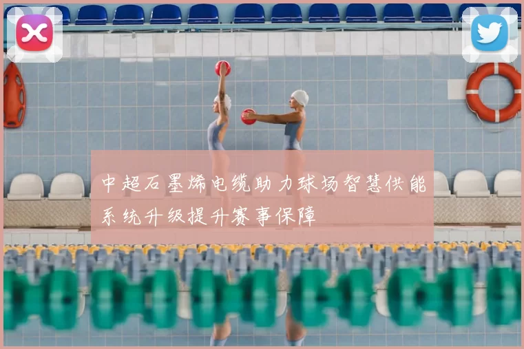 中超石墨烯电缆助力球场智慧供能系统升级提升赛事保障
