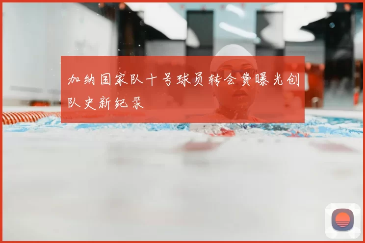 加纳国家队十号球员转会费曝光创队史新纪录