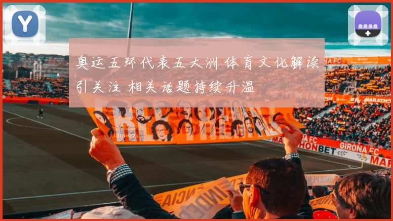 奥运五环代表五大洲 体育文化解读引关注 相关话题持续升温