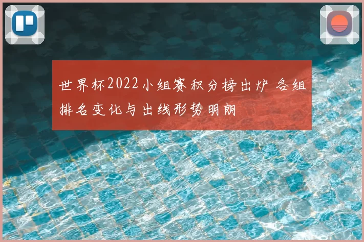 世界杯2022小组赛积分榜出炉 各组排名变化与出线形势明朗