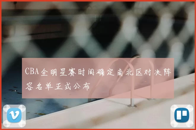 CBA全明星赛时间确定南北区对决阵容名单正式公布