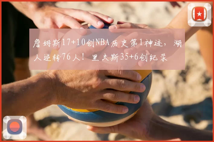 詹姆斯17+10创NBA历史第1神迹，湖人逆转76人！里夫斯35+6创纪录