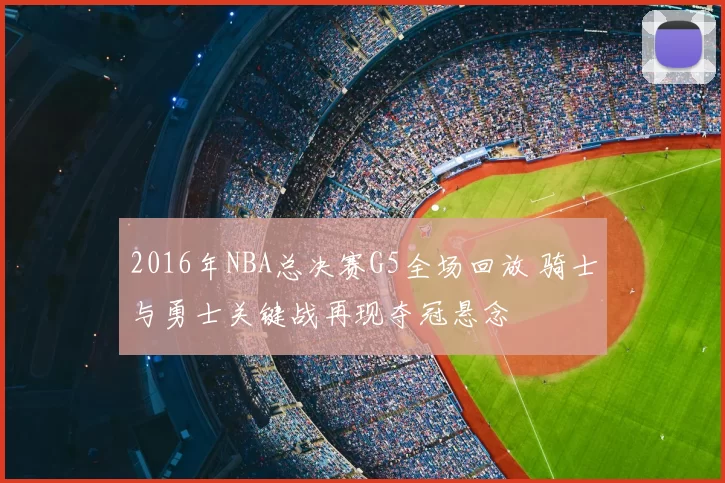 2016年NBA总决赛G5全场回放 骑士与勇士关键战再现夺冠悬念