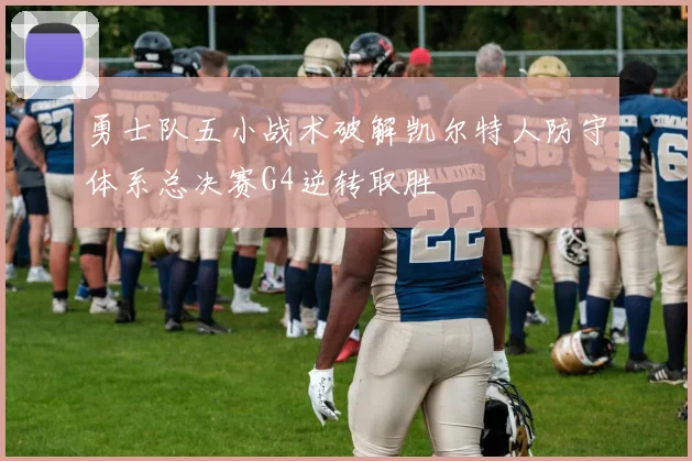 勇士队五小战术破解凯尔特人防守体系总决赛G4逆转取胜