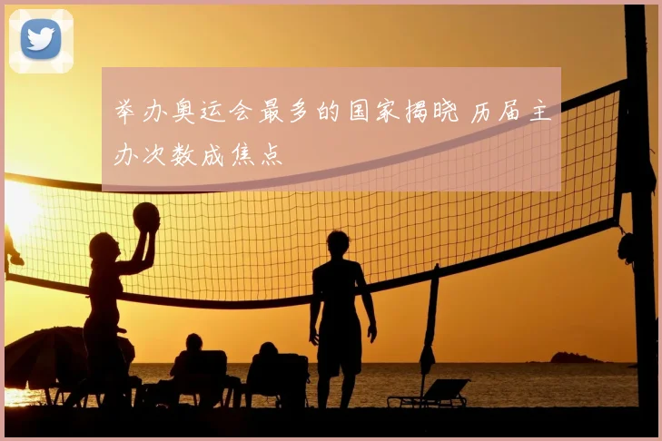 举办奥运会最多的国家揭晓 历届主办次数成焦点