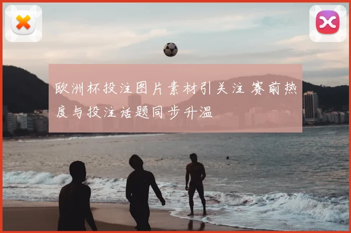 欧洲杯投注图片素材引关注 赛前热度与投注话题同步升温