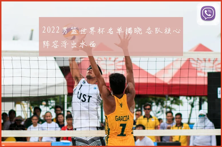2022男篮世界杯名单揭晓 各队核心阵容浮出水面