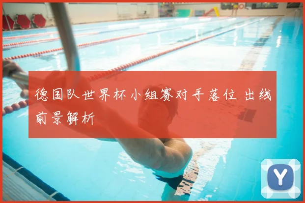 德国队世界杯小组赛对手落位 出线前景解析