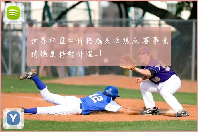 世界杯盘口价格成关注焦点 赛事竞猜热度持续升温_1