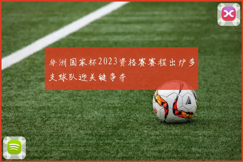 非洲国家杯2023资格赛赛程出炉多支球队迎关键争夺