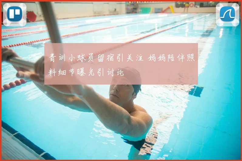 青训小球员留宿引关注 妈妈陪伴照料细节曝光引讨论