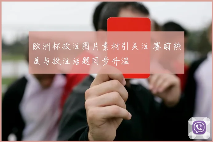 欧洲杯投注图片素材引关注 赛前热度与投注话题同步升温
