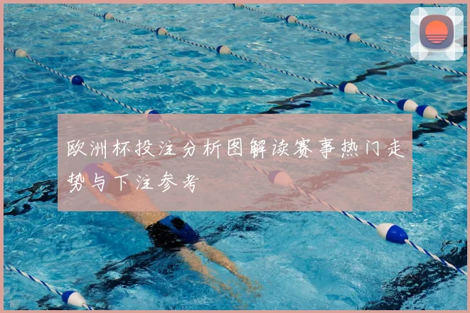 欧洲杯投注分析图解读赛事热门走势与下注参考