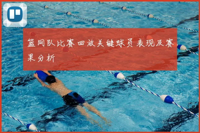 篮网队比赛回放关键球员表现及赛果分析